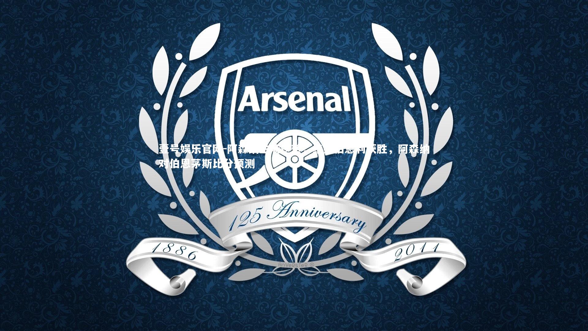 阿森纳主场逆转，绝杀伯恩利获胜，阿森纳对伯恩茅斯比分预测