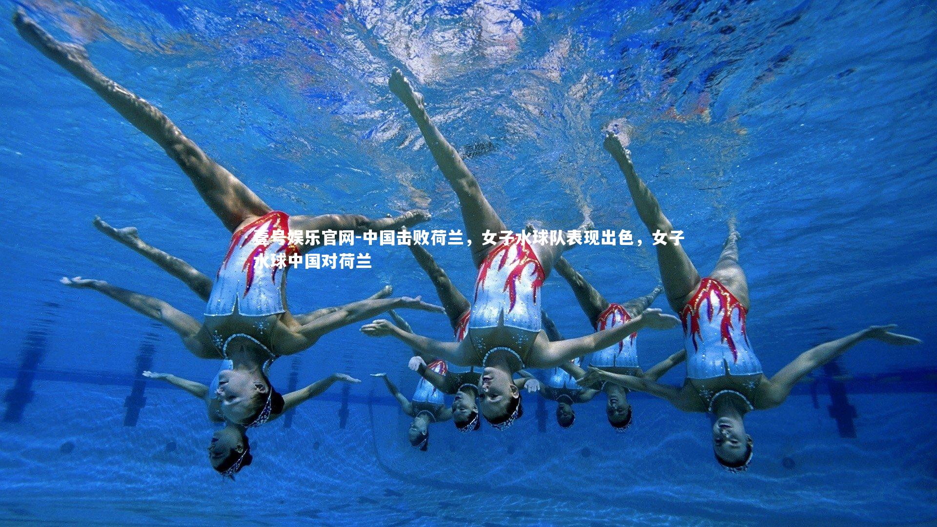 壹号娱乐官网-中国击败荷兰，女子水球队表现出色，女子水球中国对荷兰