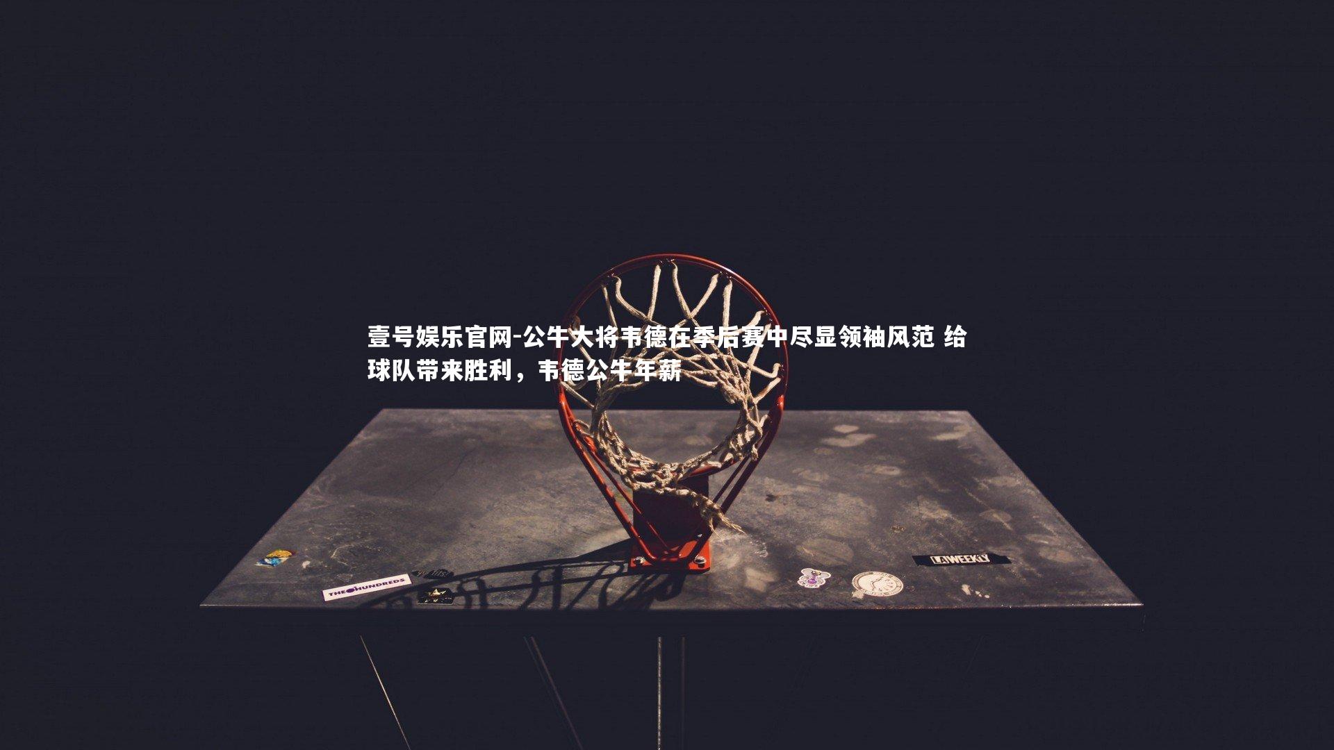 公牛大将韦德在季后赛中尽显领袖风范 给球队带来胜利，韦德公牛年薪