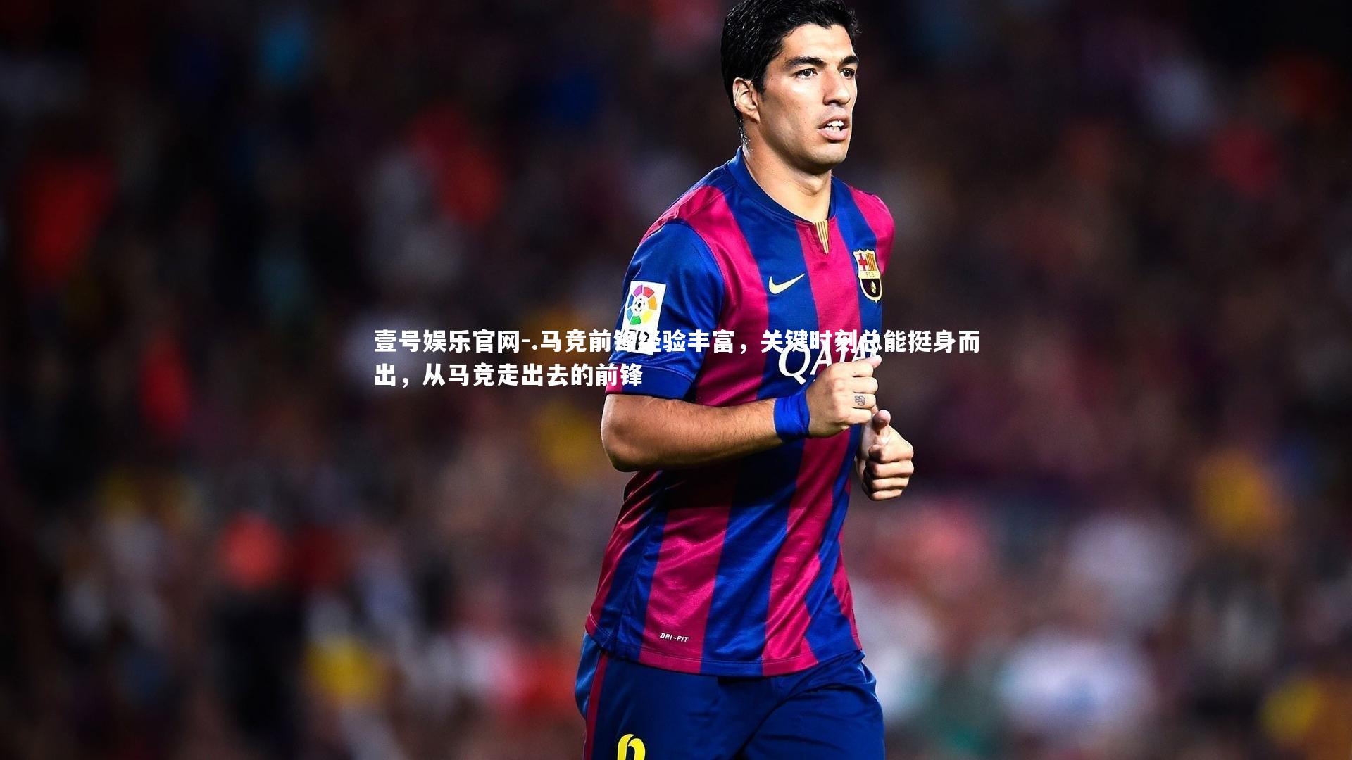 .马竞前锋经验丰富，关键时刻总能挺身而出，从马竞走出去的前锋