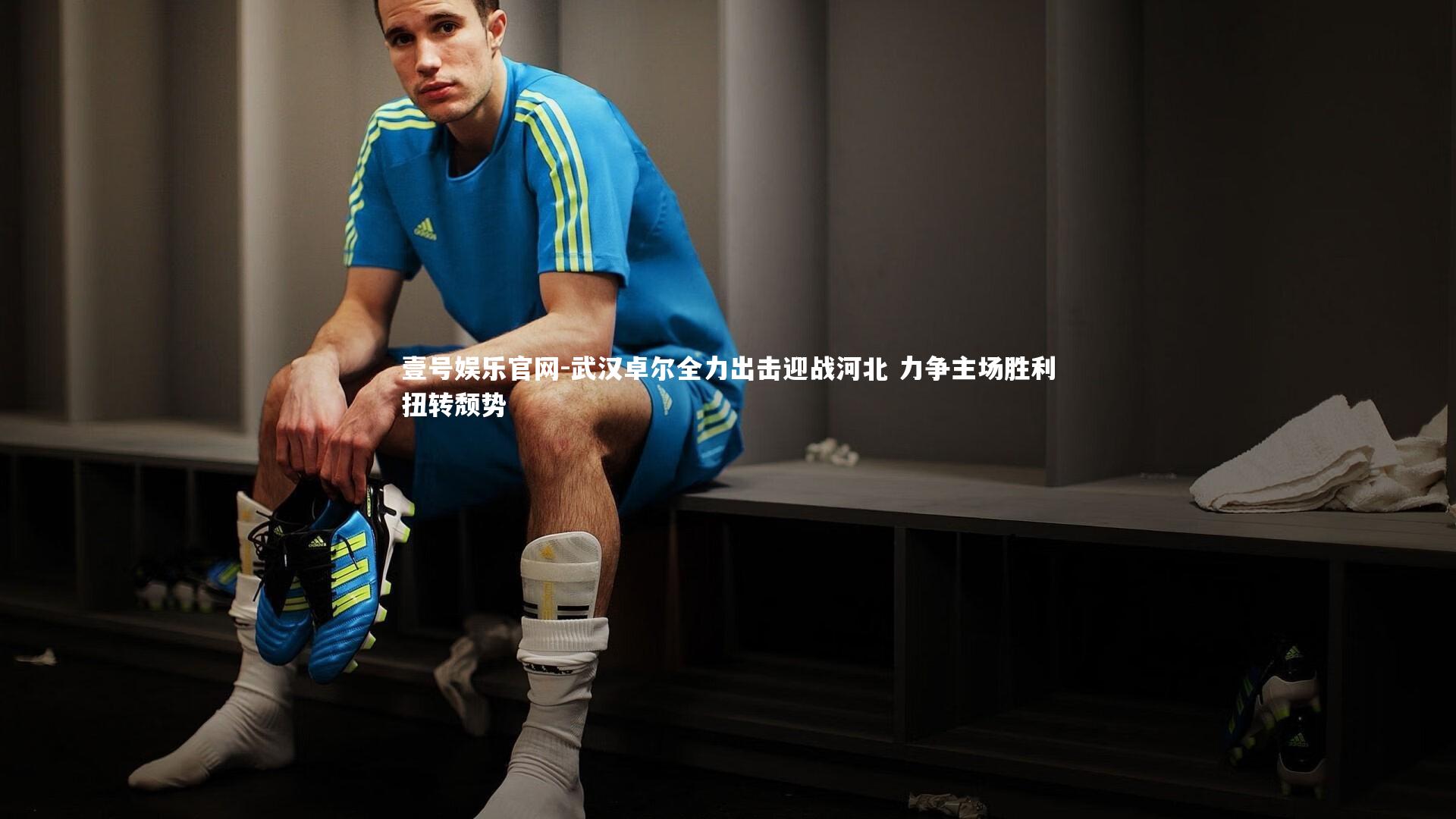 壹号娱乐官网-武汉卓尔全力出击迎战河北 力争主场胜利扭转颓势