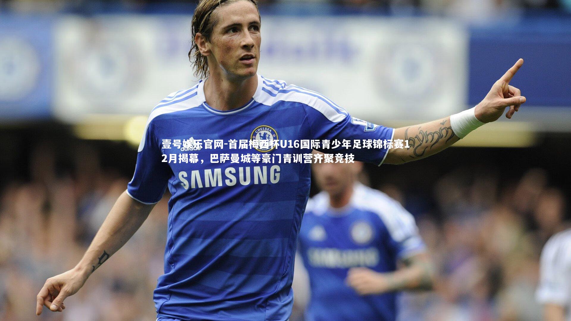 首届梅西杯U16国际青少年足球锦标赛12月揭幕，巴萨曼城等豪门青训营齐聚竞技