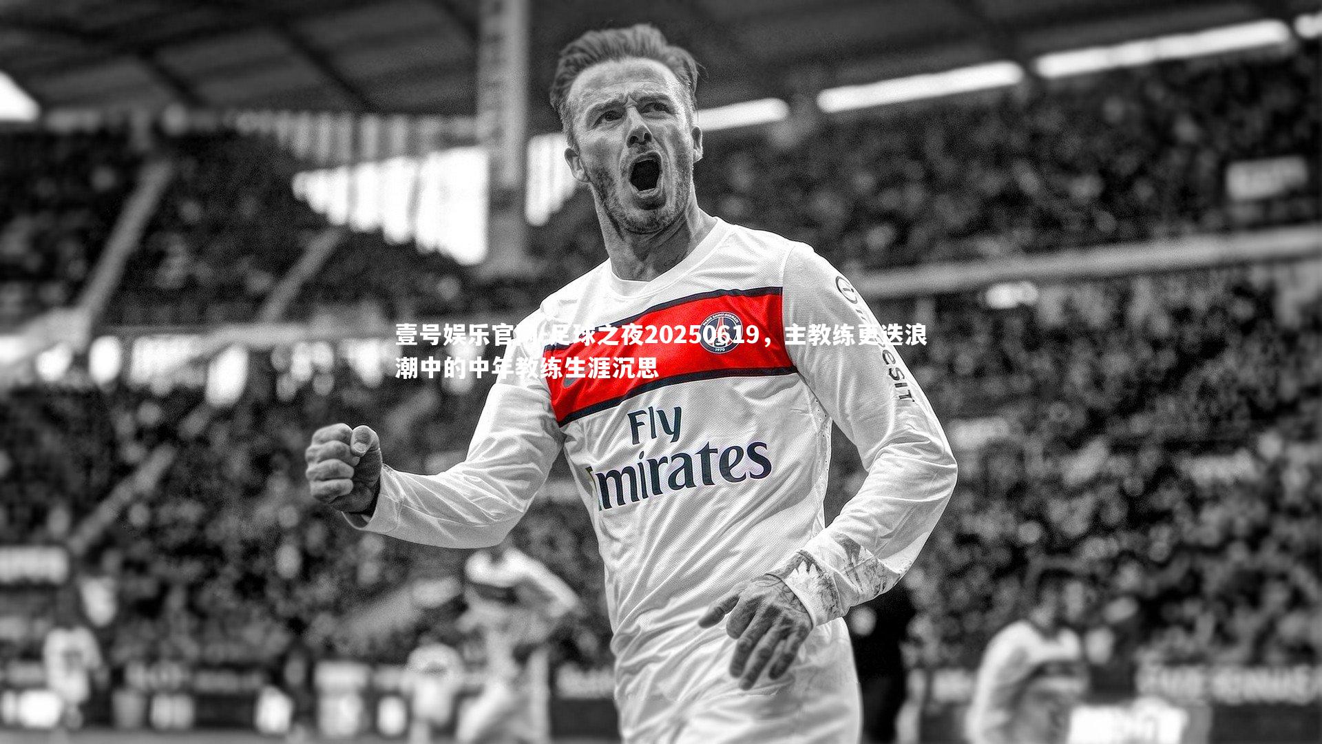 壹号娱乐官网-足球之夜20250619，主教练更迭浪潮中的中年教练生涯沉思
