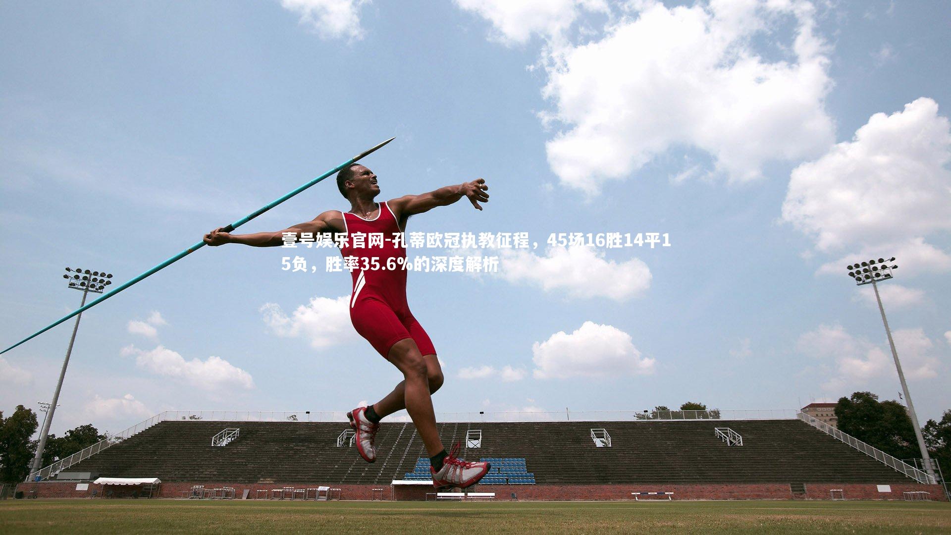 孔蒂欧冠执教征程,45场16胜14平15负,胜率35.6%的深度解析